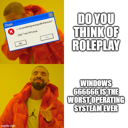 Drake Hotline Bling Meme | DO YOU THINK OF ROLEPLAY; WINDOWS 666666 IS THE WORST OPERATING SYSTEAM EVER | image tagged in memes,drake hotline bling | made w/ Imgflip meme maker