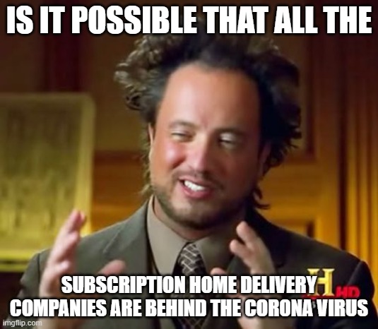 Aliens Guy | IS IT POSSIBLE THAT ALL THE; SUBSCRIPTION HOME DELIVERY COMPANIES ARE BEHIND THE CORONA VIRUS | image tagged in aliens guy | made w/ Imgflip meme maker