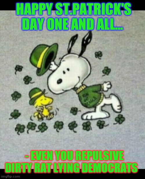 HAPPY ST.PATRICK'S DAY ONE AND ALL... - EVEN YOU REPULSIVE DIRTY RAT LYING DEMOCRATS | image tagged in democratic party,democratic socialism,santa naughty list,losers | made w/ Imgflip meme maker