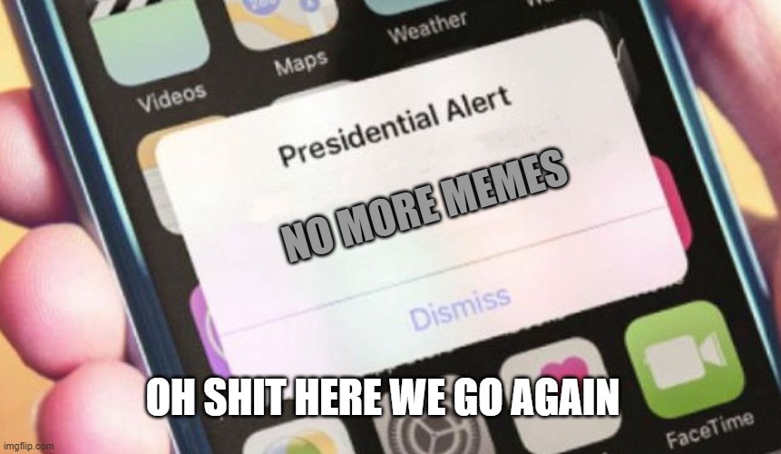 Presidential Alert Meme | NO MORE MEMES; OH SHIT HERE WE GO AGAIN | image tagged in memes,presidential alert | made w/ Imgflip meme maker