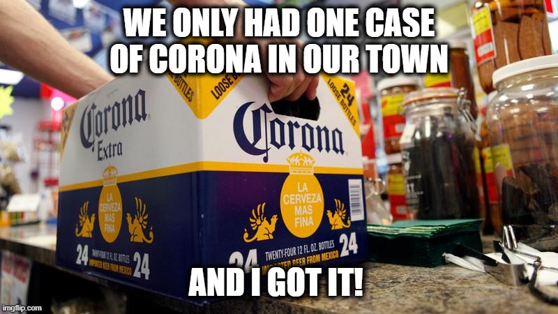 Last case of corona | WE ONLY HAD ONE CASE OF CORONA IN OUR TOWN; AND I GOT IT! | image tagged in memes,funny,fun,coronavirus | made w/ Imgflip meme maker