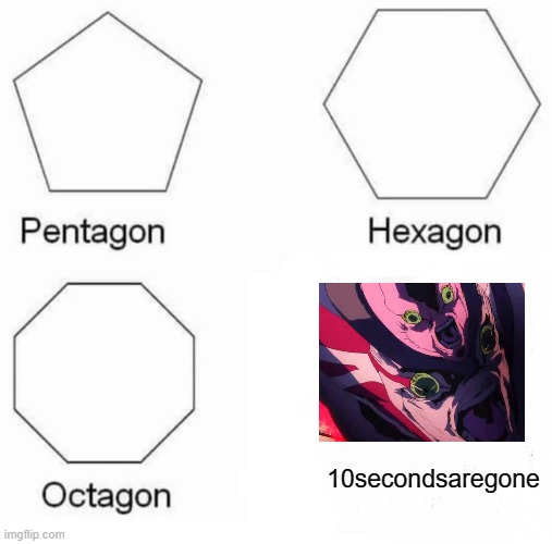 Pentagon Hexagon Octagon | 10secondsaregone | image tagged in memes,pentagon hexagon octagon | made w/ Imgflip meme maker