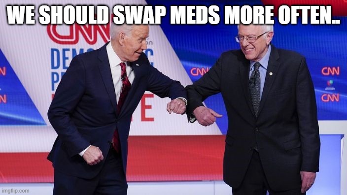 Joe & Bernie | WE SHOULD SWAP MEDS MORE OFTEN.. | image tagged in joe  bernie | made w/ Imgflip meme maker