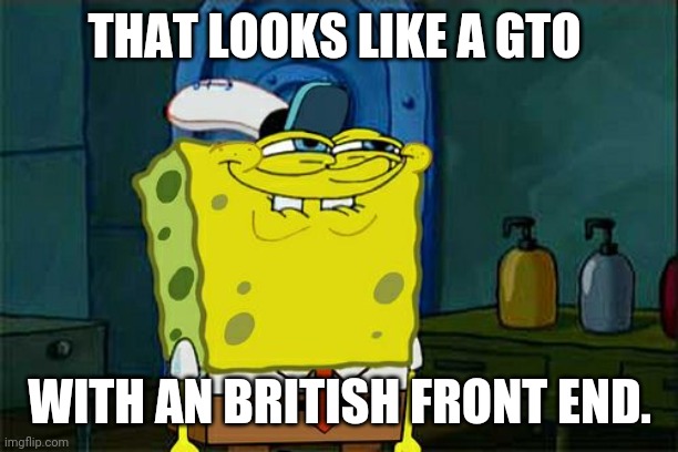 Don't You Squidward Meme | THAT LOOKS LIKE A GTO WITH AN BRITISH FRONT END. | image tagged in memes,dont you squidward | made w/ Imgflip meme maker