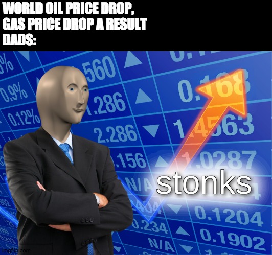 stonks | WORLD OIL PRICE DROP, 
GAS PRICE DROP A RESULT
DADS: | image tagged in stonks | made w/ Imgflip meme maker