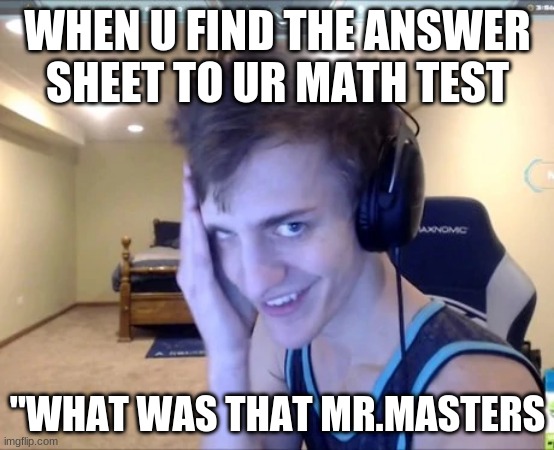 ninja | WHEN U FIND THE ANSWER SHEET TO UR MATH TEST; "WHAT WAS THAT MR.MASTERS | image tagged in creepy guy | made w/ Imgflip meme maker