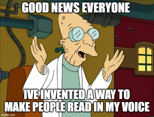 Professor Farnsworth Good News Everyone | GOOD NEWS EVERYONE; IVE INVENTED A WAY TO MAKE PEOPLE READ IN MY VOICE | image tagged in professor farnsworth good news everyone | made w/ Imgflip meme maker