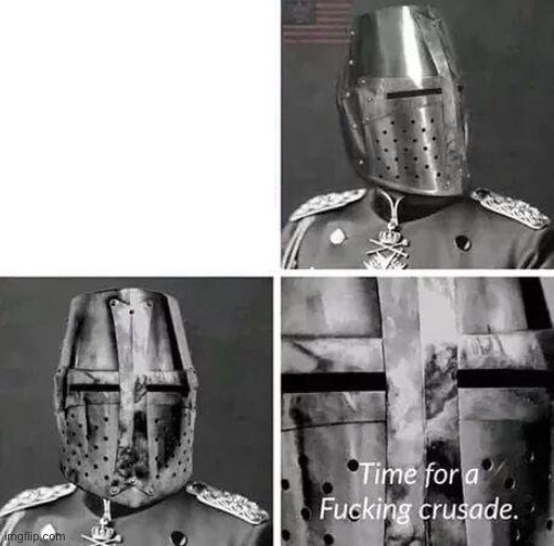 Time for a Fucking Crusade | image tagged in time for a fucking crusade | made w/ Imgflip meme maker