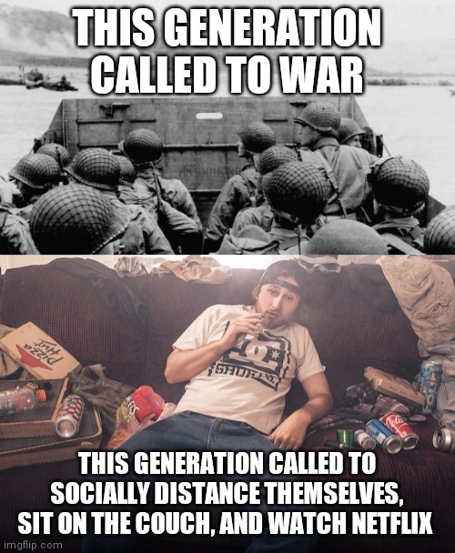 THIS GENERATION CALLED TO WAR; THIS GENERATION CALLED TO SOCIALLY DISTANCE THEMSELVES, SIT ON THE COUCH, AND WATCH NETFLIX | image tagged in ww2,stoner on couch | made w/ Imgflip meme maker
