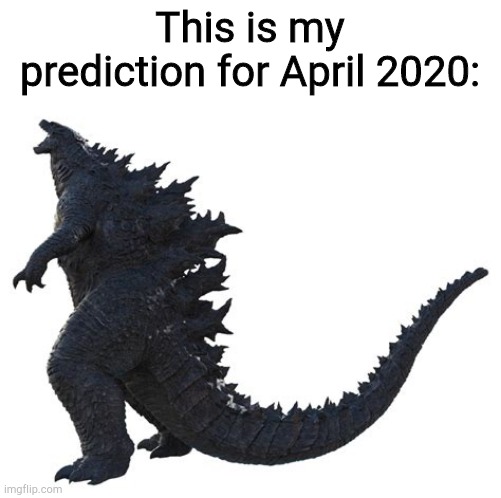 Transparent 2019 Godzilla | This is my prediction for April 2020: | image tagged in transparent 2019 godzilla | made w/ Imgflip meme maker