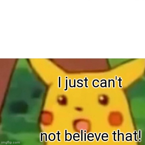 Surprised Pikachu Meme | I just can't not believe that! | image tagged in memes,surprised pikachu | made w/ Imgflip meme maker