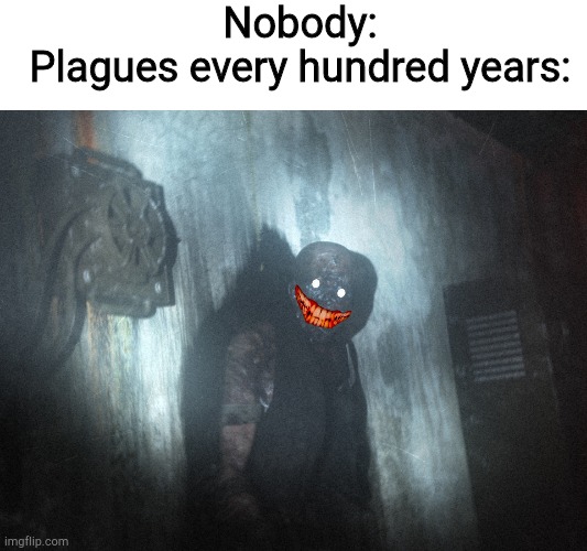Nobody:
Plagues every hundred years: | image tagged in scp 106 | made w/ Imgflip meme maker