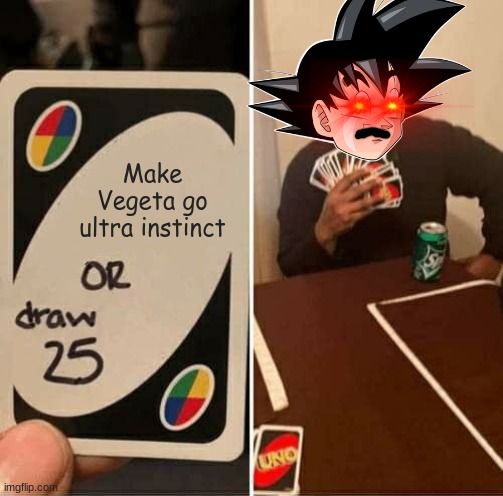 UNO Draw 25 Cards | Make Vegeta go ultra instinct | image tagged in memes,uno draw 25 cards,dragon ball super,goku,ultra instinct | made w/ Imgflip meme maker