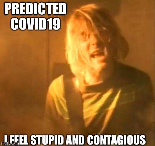 Cobain Prediction | PREDICTED COVID19; I FEEL STUPID AND CONTAGIOUS | image tagged in smells like teen spirit kurt cobain nirvana,covid-19,prediction | made w/ Imgflip meme maker