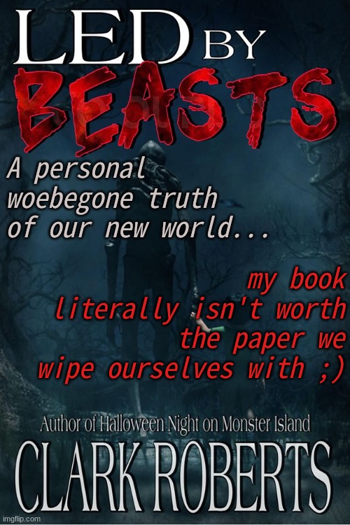 Led By Beasts | A personal woebegone truth of our new world... my book literally isn't worth the paper we wipe ourselves with ;) | image tagged in led by beasts | made w/ Imgflip meme maker