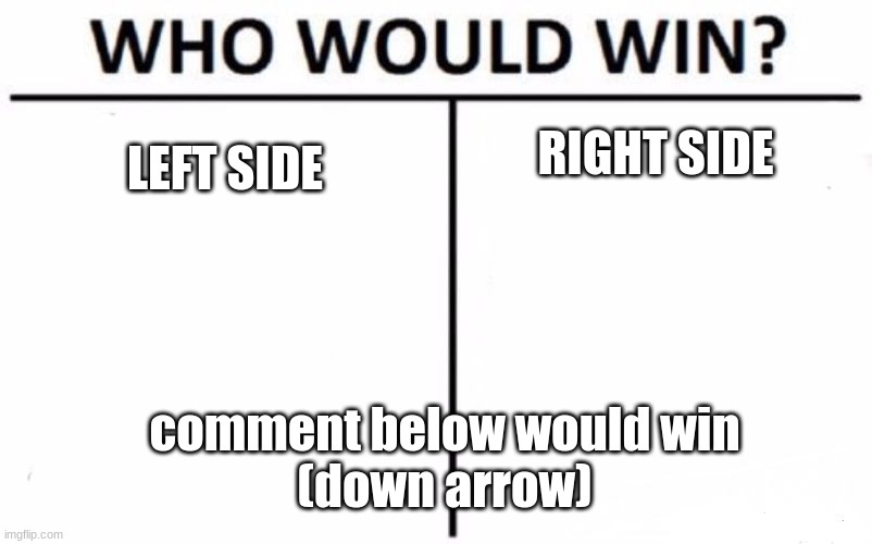 Who Would Win? | RIGHT SIDE; LEFT SIDE; comment below would win
(down arrow) | image tagged in memes,who would win | made w/ Imgflip meme maker