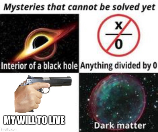 Mysteries That Cannot Be Solved Yet | MY WILL TO LIVE | image tagged in mysteries that cannot be solved yet | made w/ Imgflip meme maker