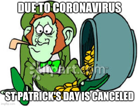 St Patrick's day canceled | DUE TO CORONAVIRUS; ST PATRICK'S DAY IS CANCELED | image tagged in coronavirus | made w/ Imgflip meme maker