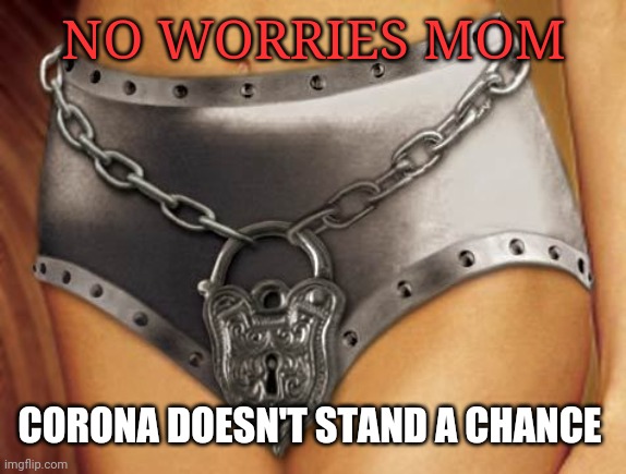 Chastity Belt | NO WORRIES MOM; CORONA DOESN'T STAND A CHANCE | image tagged in chastity belt | made w/ Imgflip meme maker