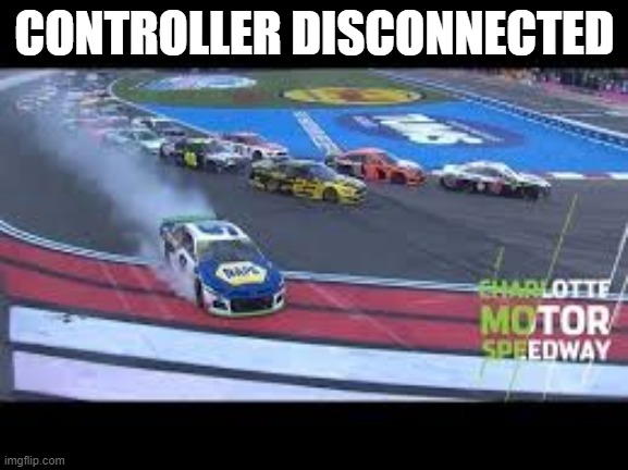 CONTROLLER DISCONNECTED | image tagged in nascar | made w/ Imgflip meme maker