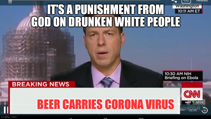 CDC experts say... | IT'S A PUNISHMENT FROM GOD ON DRUNKEN WHITE PEOPLE; BEER CARRIES CORONA VIRUS | image tagged in cnn breaking news template | made w/ Imgflip meme maker