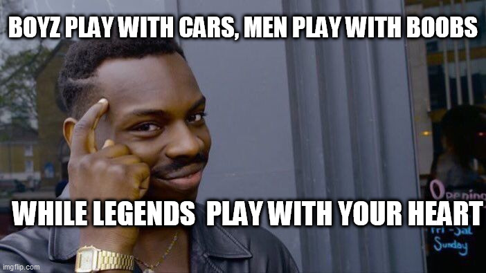 Roll Safe Think About It Meme | BOYZ PLAY WITH CARS, MEN PLAY WITH BOOBS; WHILE LEGENDS  PLAY WITH YOUR HEART | image tagged in memes,roll safe think about it | made w/ Imgflip meme maker