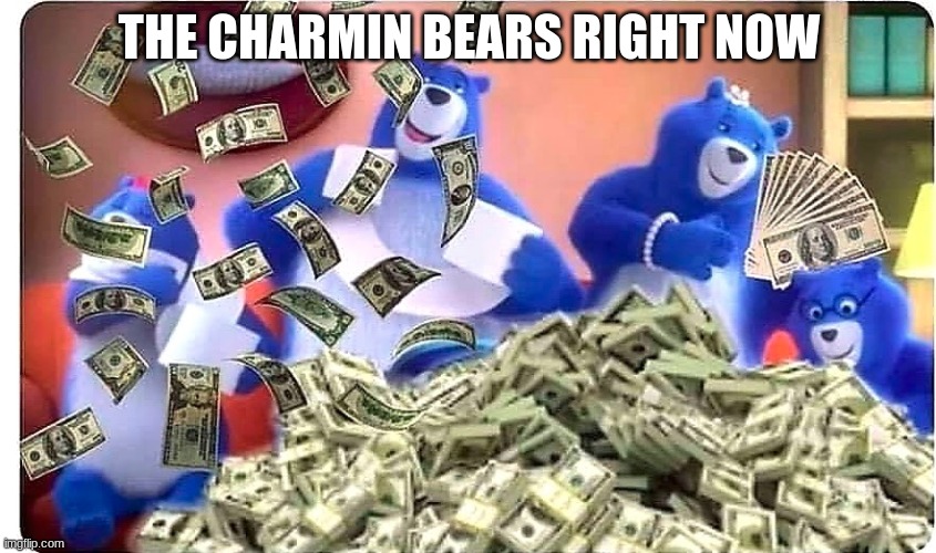 Charmin Bears Right Now Be Like... | THE CHARMIN BEARS RIGHT NOW | image tagged in charmin bears right now be like | made w/ Imgflip meme maker