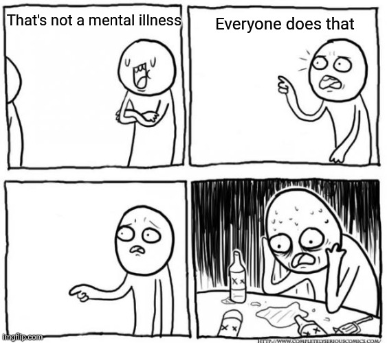 Overconfident Alcoholic Depression Guy |  That's not a mental illness; Everyone does that | image tagged in overconfident alcoholic depression guy | made w/ Imgflip meme maker