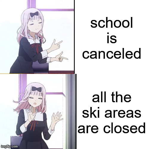 it's sad but what happend | school is canceled; all the ski areas are closed | image tagged in chika yes no | made w/ Imgflip meme maker