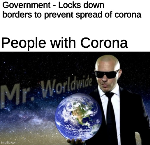 It always has to be those people... | Government - Locks down borders to prevent spread of corona; People with Corona | image tagged in mr worldwide,coronavirus | made w/ Imgflip meme maker