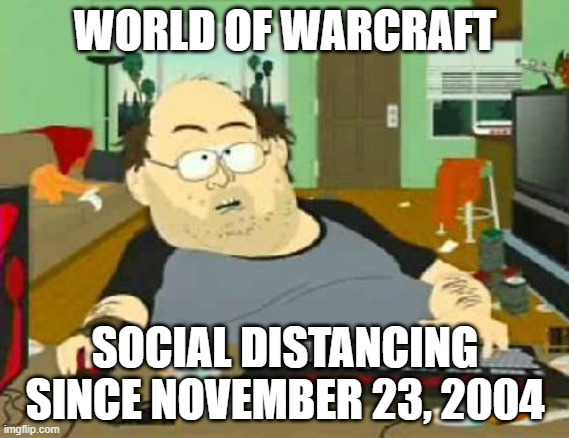SouthPark World of Warcraft | WORLD OF WARCRAFT; SOCIAL DISTANCING SINCE NOVEMBER 23, 2004 | image tagged in southpark world of warcraft | made w/ Imgflip meme maker