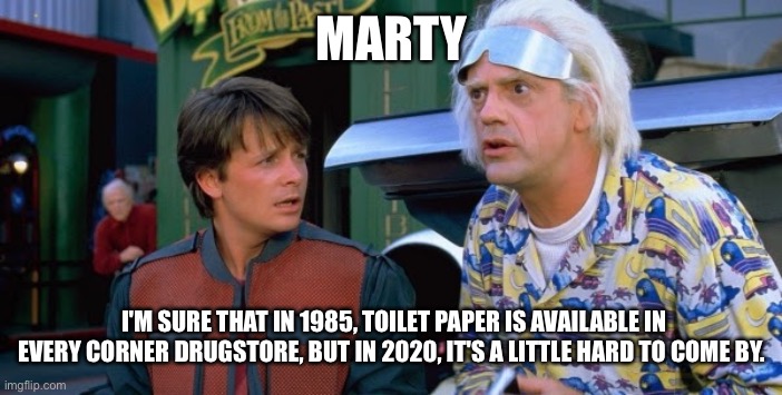 MARTY; I'M SURE THAT IN 1985, TOILET PAPER IS AVAILABLE IN EVERY CORNER DRUGSTORE, BUT IN 2020, IT'S A LITTLE HARD TO COME BY. | image tagged in toilet paper | made w/ Imgflip meme maker