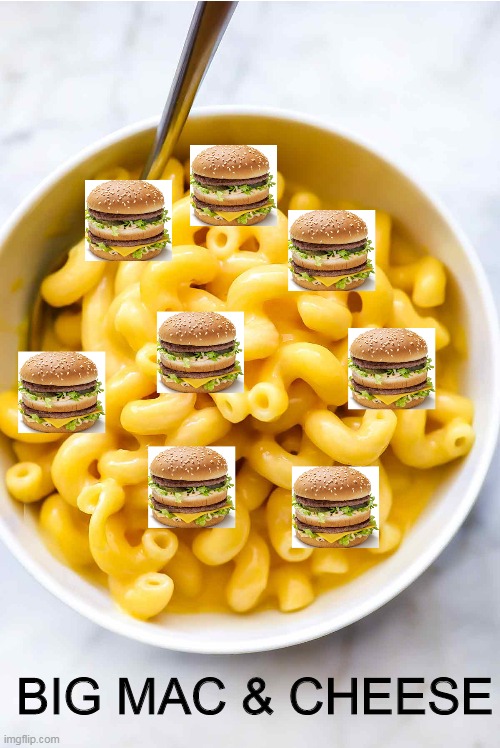 BIG MAC & CHEESE | image tagged in cheese | made w/ Imgflip meme maker