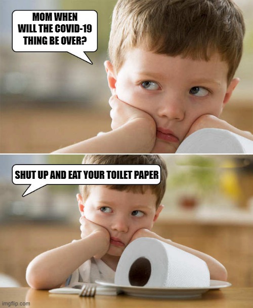 covid-19 | MOM WHEN WILL THE COVID-19 THING BE OVER? SHUT UP AND EAT YOUR TOILET PAPER | image tagged in kid,mom,covid-19 | made w/ Imgflip meme maker