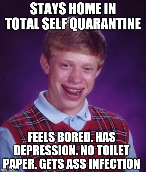 Bad Luck Brian Meme | STAYS HOME IN TOTAL SELF QUARANTINE; FEELS BORED. HAS DEPRESSION. NO TOILET PAPER. GETS ASS INFECTION | image tagged in memes,bad luck brian | made w/ Imgflip meme maker