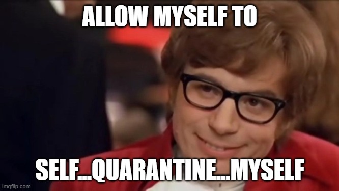 Self Quarantine | ALLOW MYSELF TO; SELF...QUARANTINE...MYSELF | image tagged in self quarantine | made w/ Imgflip meme maker