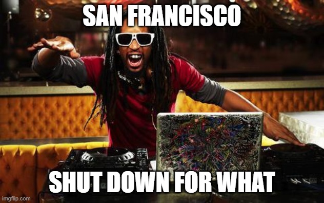 lil john | SAN FRANCISCO; SHUT DOWN FOR WHAT | image tagged in lil john,JustAFluBro | made w/ Imgflip meme maker
