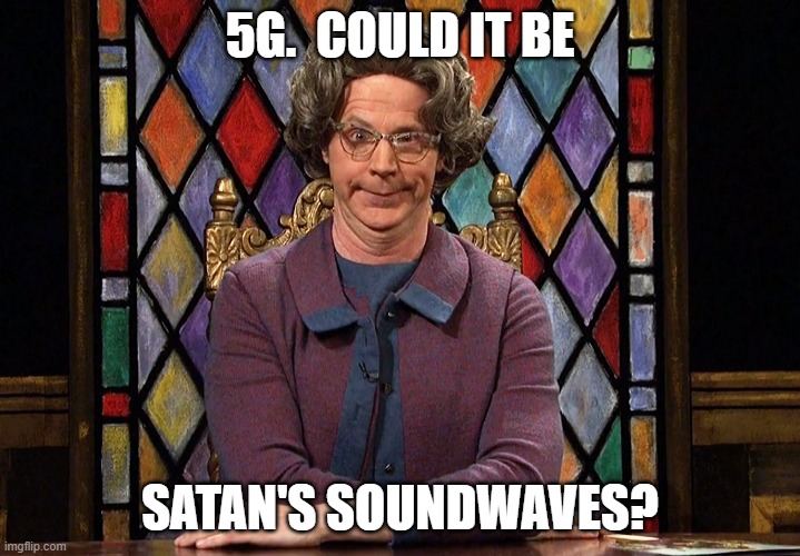 The Church Lady | 5G.  COULD IT BE; SATAN'S SOUNDWAVES? | image tagged in the church lady | made w/ Imgflip meme maker