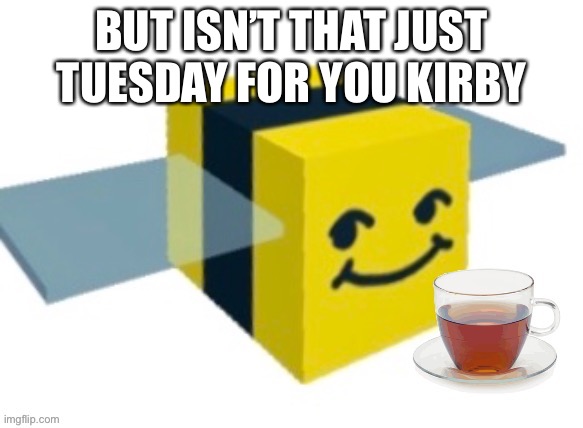 Melon with tea | BUT ISN’T THAT JUST TUESDAY FOR YOU KIRBY | image tagged in melon with tea | made w/ Imgflip meme maker