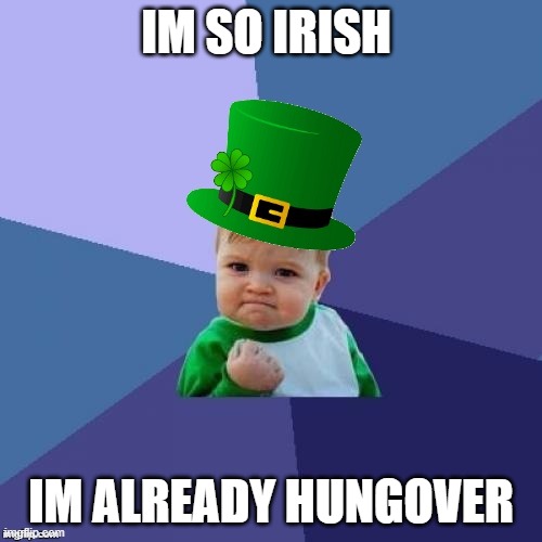 Saint Patrick's Success Kid | IM SO IRISH; IM ALREADY HUNGOVER | image tagged in saint patrick's success kid | made w/ Imgflip meme maker