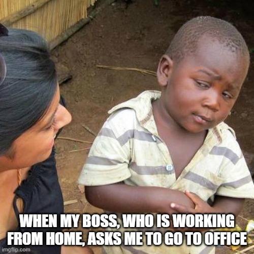 Third World Skeptical Kid Meme | WHEN MY BOSS, WHO IS WORKING FROM HOME, ASKS ME TO GO TO OFFICE | image tagged in memes,third world skeptical kid | made w/ Imgflip meme maker