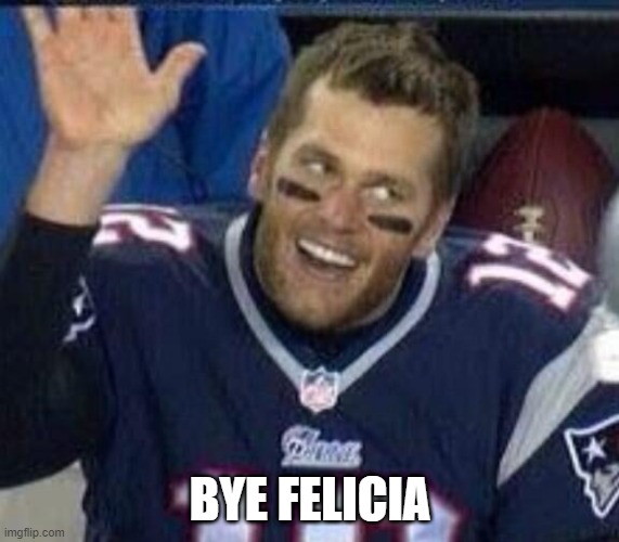 Leaving New England | BYE FELICIA | image tagged in tom brady waiting for a high five | made w/ Imgflip meme maker