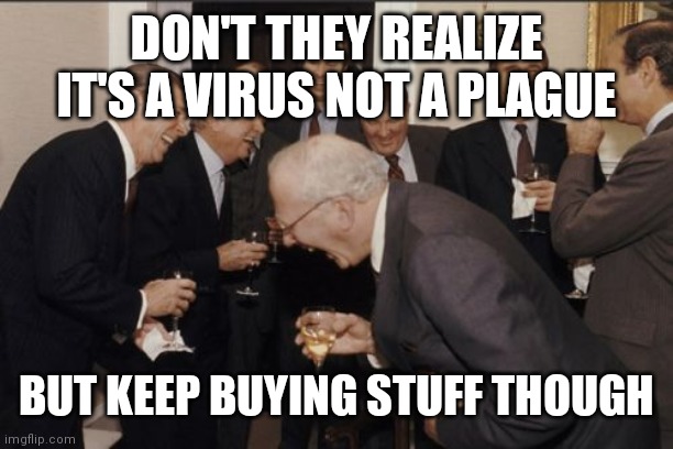 Laughing Men In Suits Meme | DON'T THEY REALIZE IT'S A VIRUS NOT A PLAGUE; BUT KEEP BUYING STUFF THOUGH | image tagged in memes,laughing men in suits | made w/ Imgflip meme maker