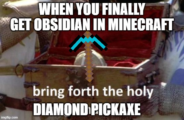 Bring forth the holy hand grenade | WHEN YOU FINALLY GET OBSIDIAN IN MINECRAFT; DIAMOND PICKAXE | image tagged in bring forth the holy hand grenade | made w/ Imgflip meme maker