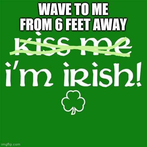 WAVE TO ME FROM 6 FEET AWAY | image tagged in st patrick's day | made w/ Imgflip meme maker
