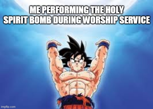 ME PERFORMING THE HOLY SPIRIT BOMB DURING WORSHIP SERVICE | image tagged in anime,dbz,christian,worship | made w/ Imgflip meme maker