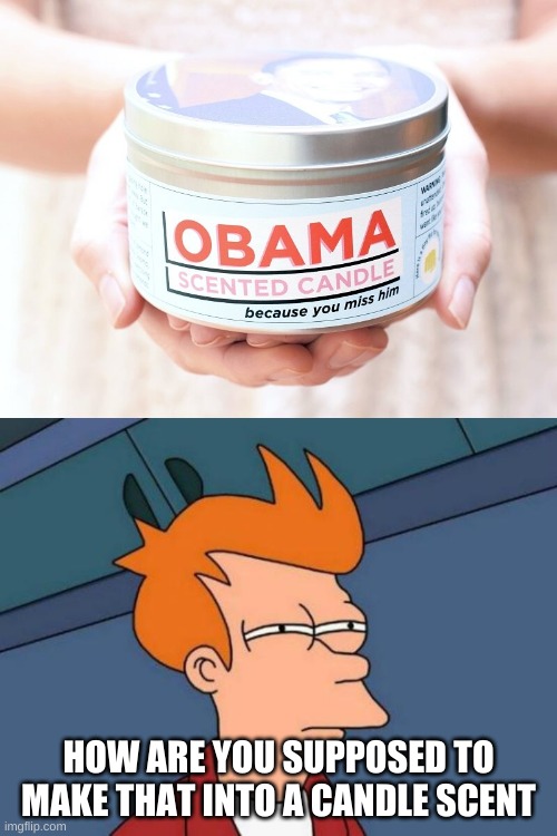 Obama Scented Candle |  HOW ARE YOU SUPPOSED TO MAKE THAT INTO A CANDLE SCENT | image tagged in memes,futurama fry,funny,funny memes | made w/ Imgflip meme maker