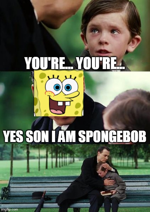 Finding Neverland Meme | YOU'RE... YOU'RE... YES SON I AM SPONGEBOB | image tagged in memes,finding neverland | made w/ Imgflip meme maker