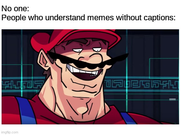 . | No one:
People who understand memes without captions: | image tagged in mario | made w/ Imgflip meme maker