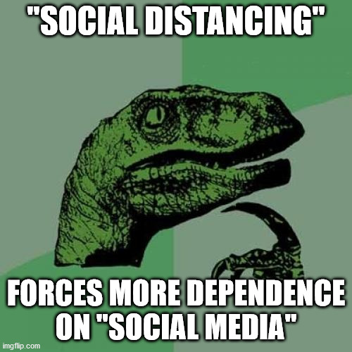 Steering the masses through the media, both televised and social all part of this Alinsky-esque test of our resolve...? | "SOCIAL DISTANCING"; FORCES MORE DEPENDENCE ON "SOCIAL MEDIA" | image tagged in memes,philosoraptor,coronavirus | made w/ Imgflip meme maker